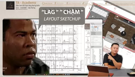 Layout sketchup - nguyên nhân giựt lag khi làm việc.